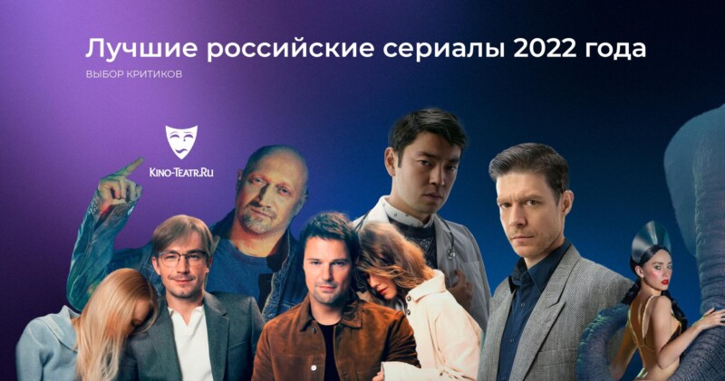 Топ лучших российских сериалов 2022 года от  кино-телекритиков и Кино-Театр.Ру