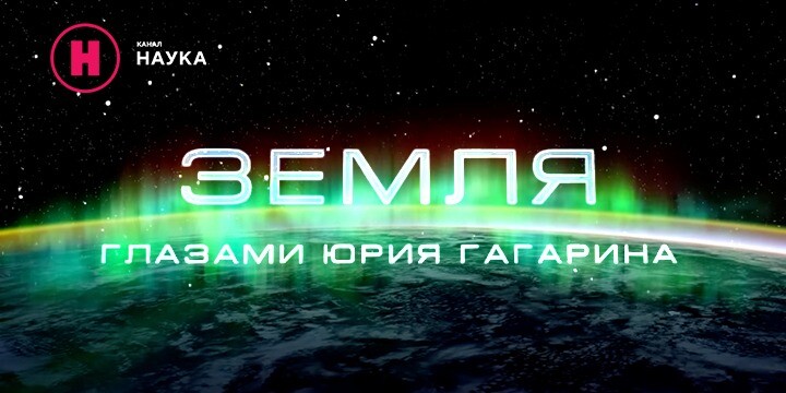 Телеканал «Наука» к юбилею первого космонавта представляет фильм «Земля глазами Юрия Гагарина» 